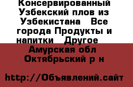 Консервированный Узбекский плов из Узбекистана - Все города Продукты и напитки » Другое   . Амурская обл.,Октябрьский р-н